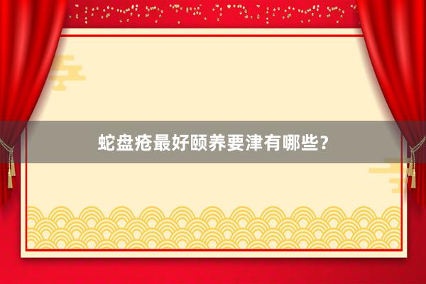 蛇盘疮最好颐养要津有哪些？