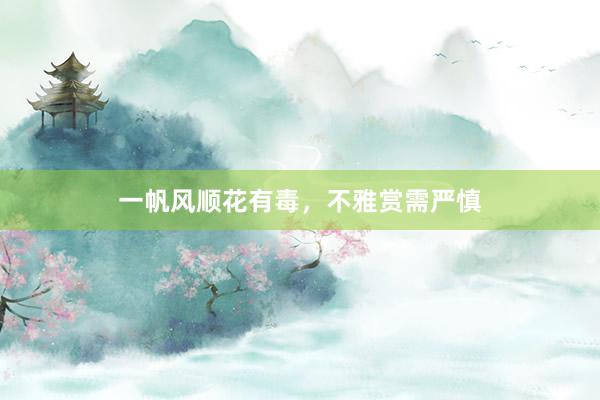 一帆风顺花有毒，不雅赏需严慎