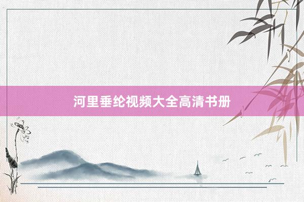 河里垂纶视频大全高清书册