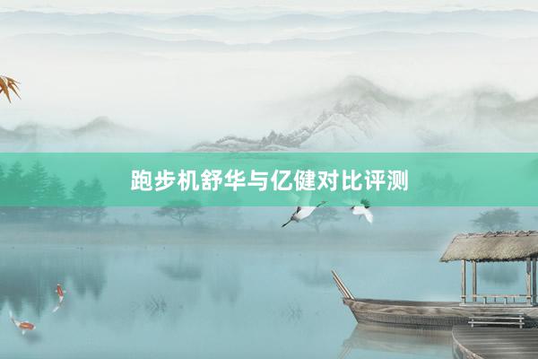 跑步机舒华与亿健对比评测
