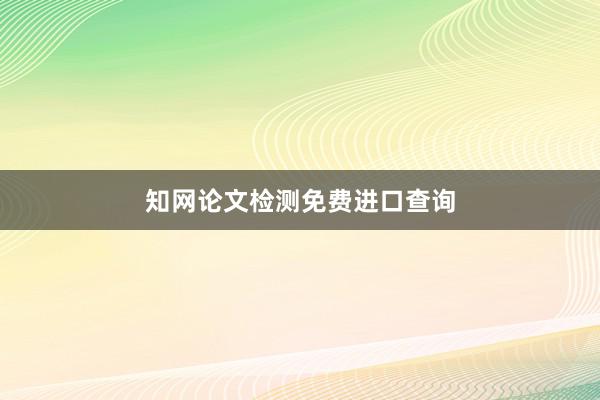 知网论文检测免费进口查询